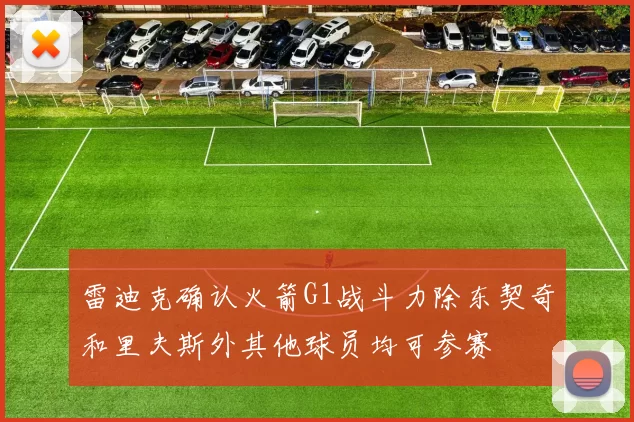 雷迪克确认火箭G1战斗力除东契奇和里夫斯外其他球员均可参赛