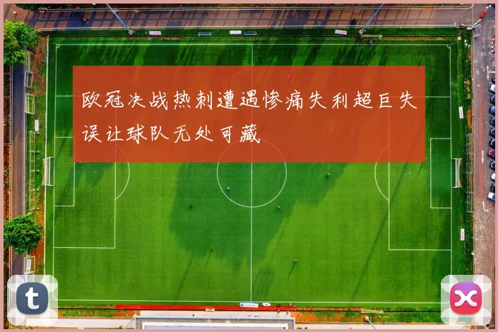 欧冠决战热刺遭遇惨痛失利超巨失误让球队无处可藏