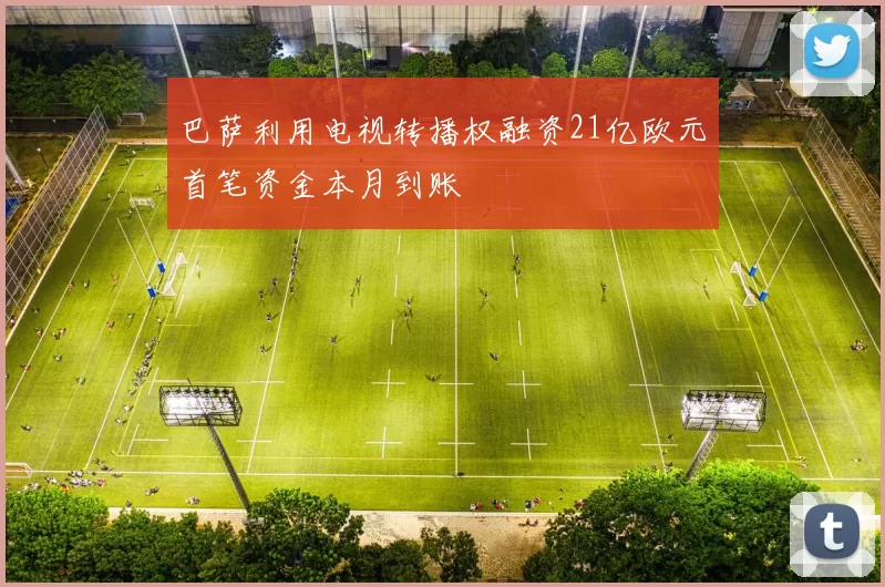 巴萨利用电视转播权融资21亿欧元首笔资金本月到账