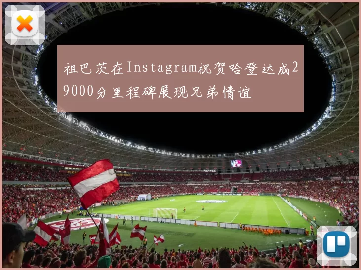 祖巴茨在Instagram祝贺哈登达成29000分里程碑展现兄弟情谊