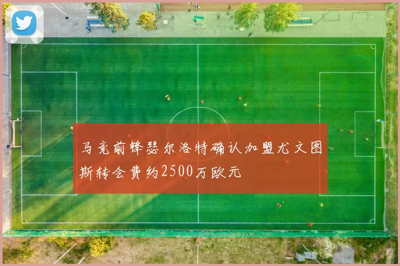 马竞前锋瑟尔洛特确认加盟尤文图斯转会费约2500万欧元