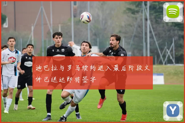 迪巴拉与罗马续约进入最后阶段文件已送达即将签字