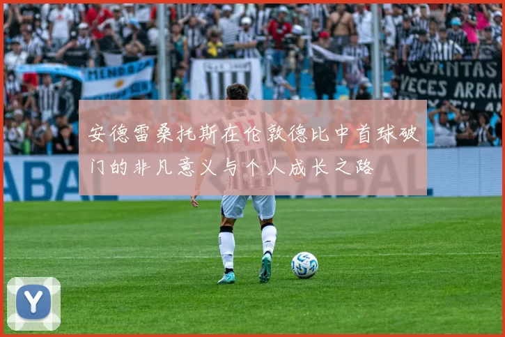 安德雷桑托斯在伦敦德比中首球破门的非凡意义与个人成长之路